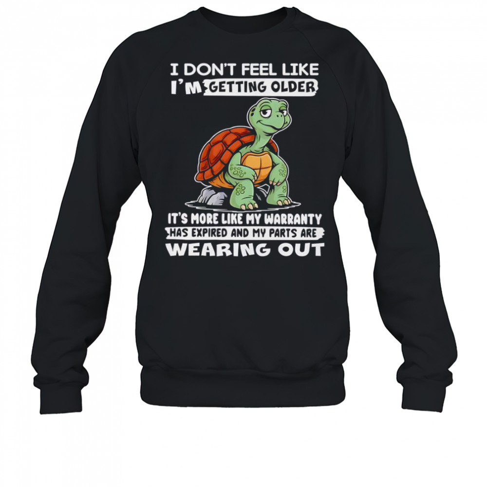 Turtle I Don’t Feel Like I’m Getting Older It’s More Like My Warranty Has Expired T-Shirt Sweatshirt