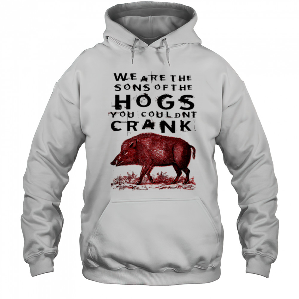We Are The Sons Of The Hogs You Couldnt Crank wild boar shirt Hoodie