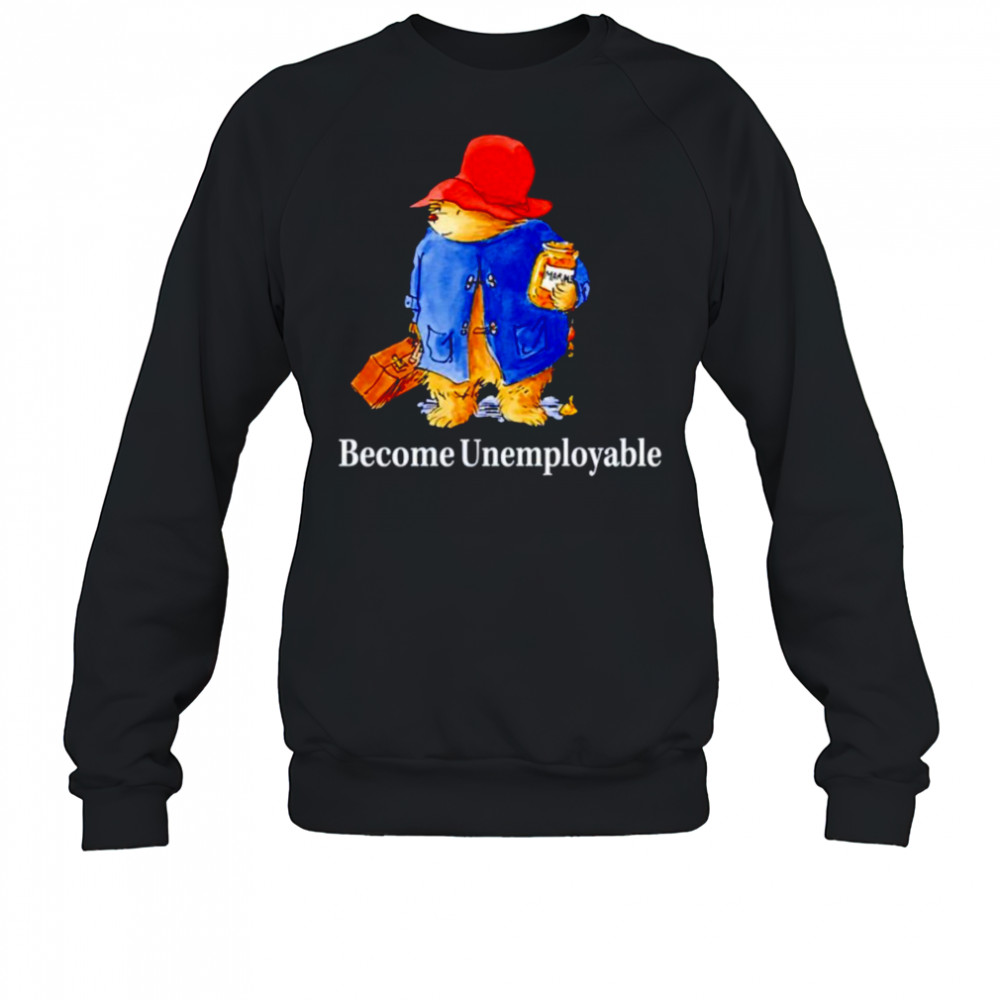 Become unemployable bear shirt Sweatshirt