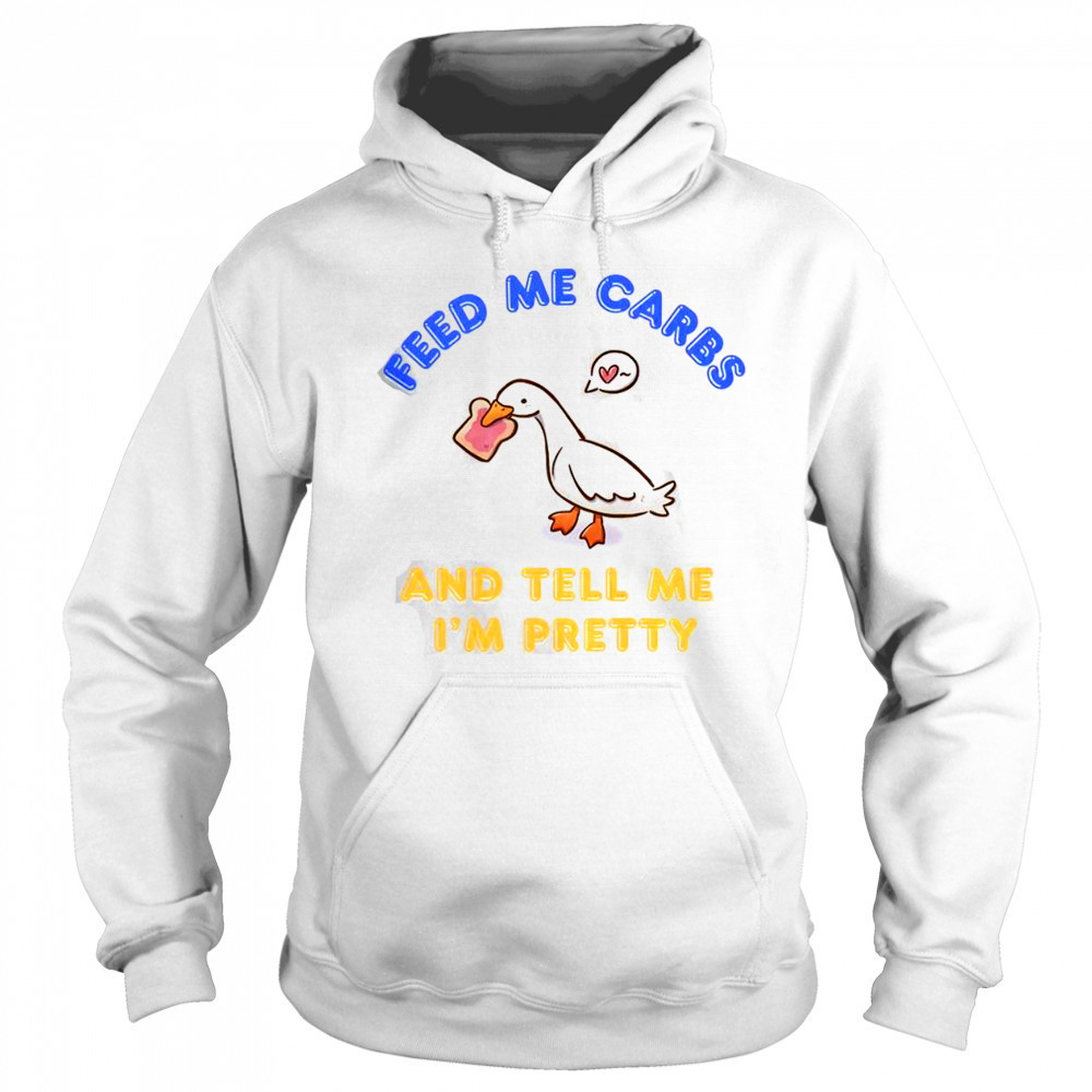 Cute Goose Feed Me Carbs And Tell Me I’m Pretty T-Shirt Sweatshirt