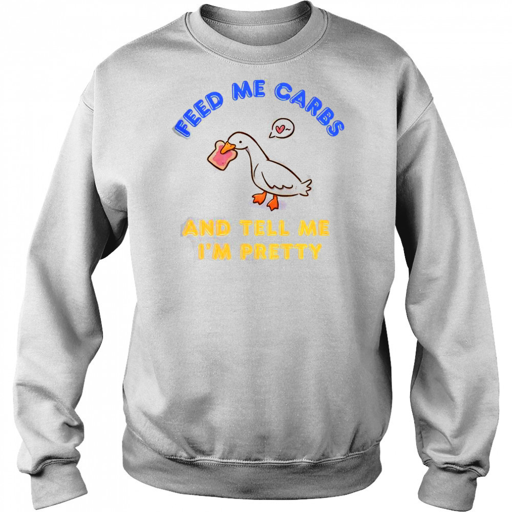Cute Goose Feed Me Carbs And Tell Me I’m Pretty T-Shirt Hoodie