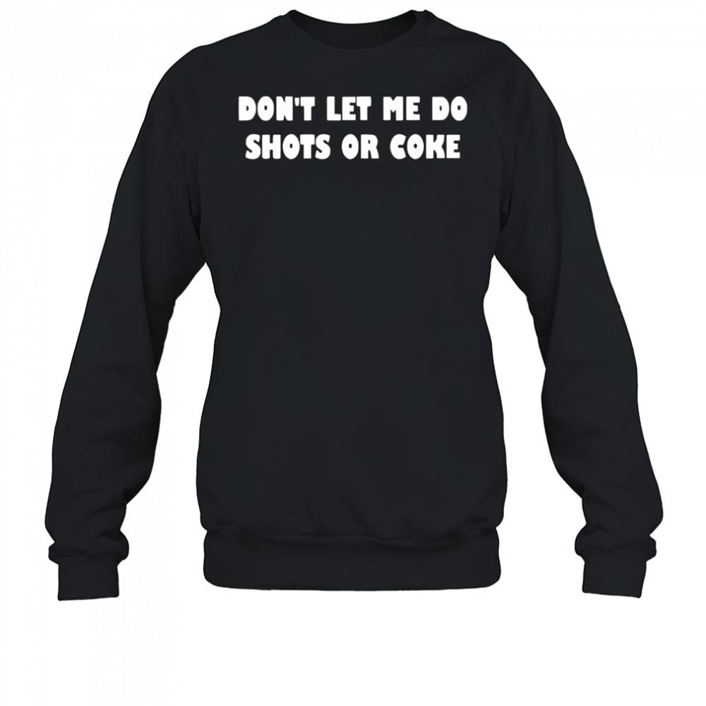Don’t lets me do shots or coke shirt Sweatshirt