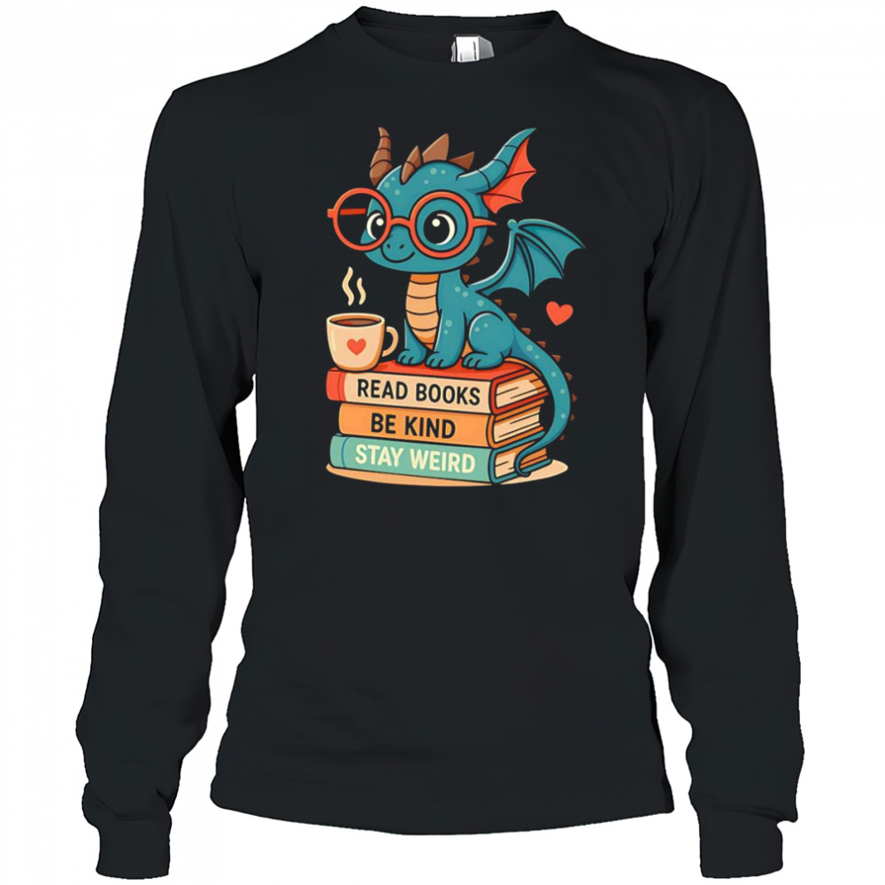 Dragons read books be kind stay weird shirt Long Sleeved