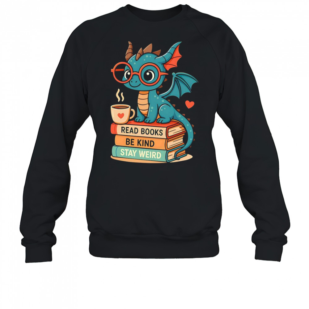 Dragons read books be kind stay weird shirt Sweatshirt