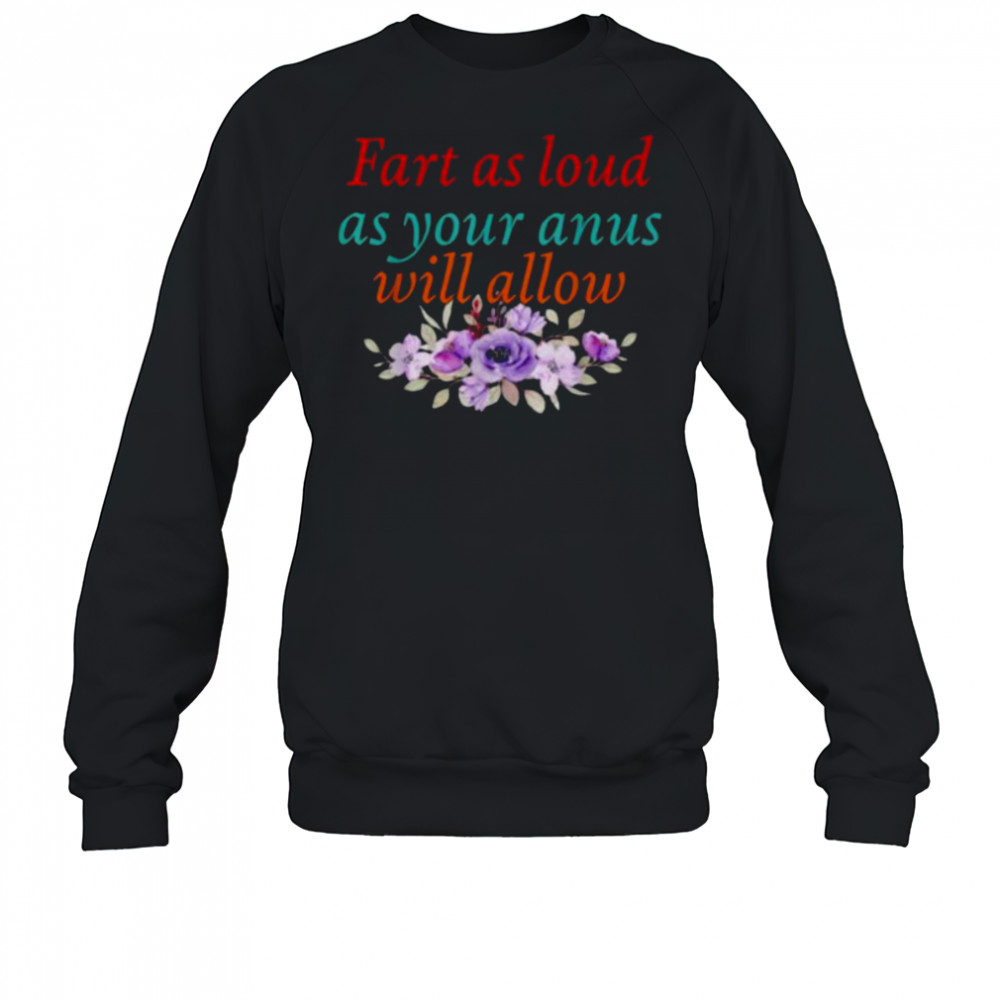 Fart As Loud As Your Anus Will Allow T Shirt Sweatshirt
