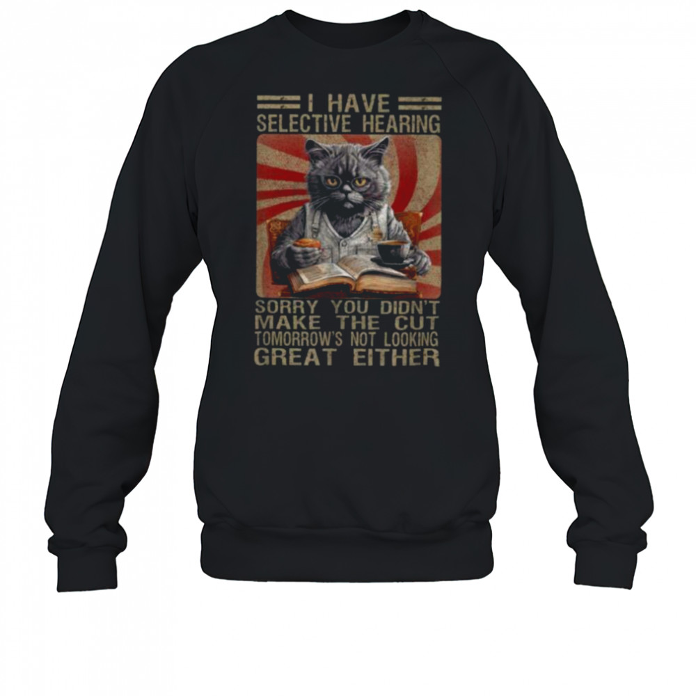Funny I Have Selective Hearing You Werent Selected Cat Humor T Shirt Sweatshirt