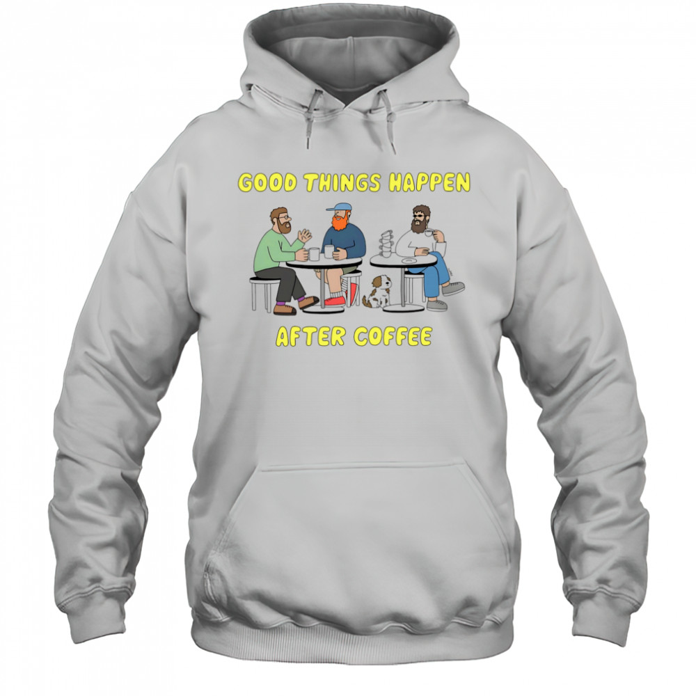 Good things happen after coffee shirt Hoodie