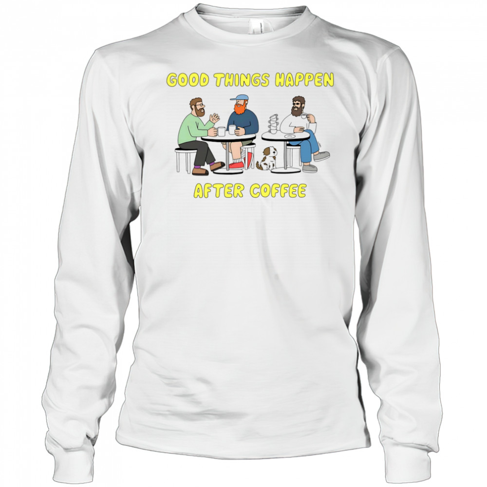 Good things happen after coffee shirt Long Sleeved