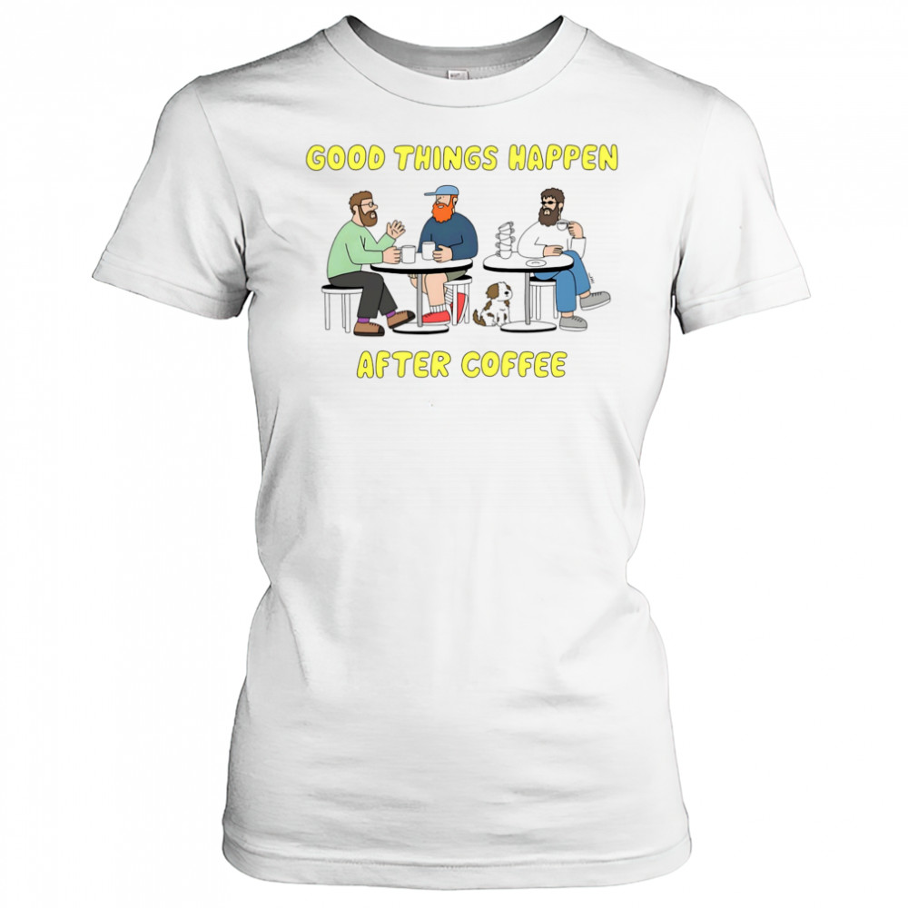 Good things happen after coffee shirt Women's T-shirt