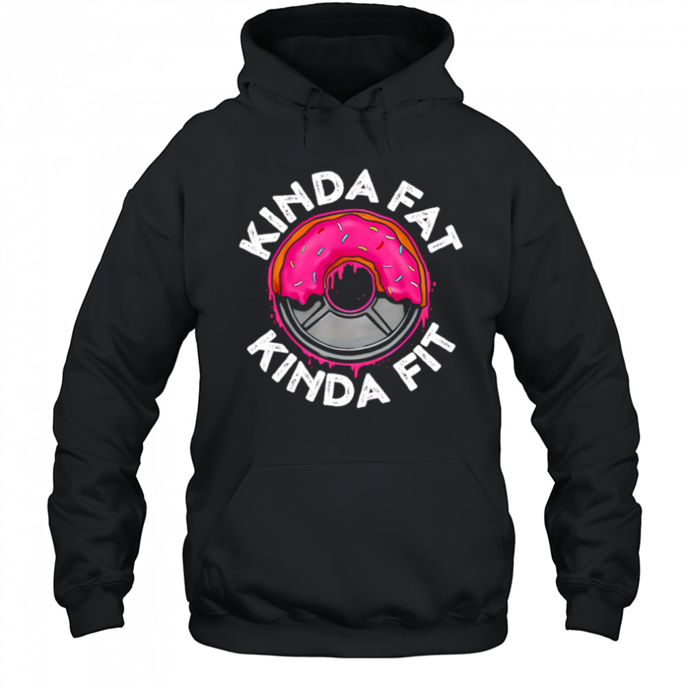 Gym workout kinda fat kinda fit funny shirt Hoodie