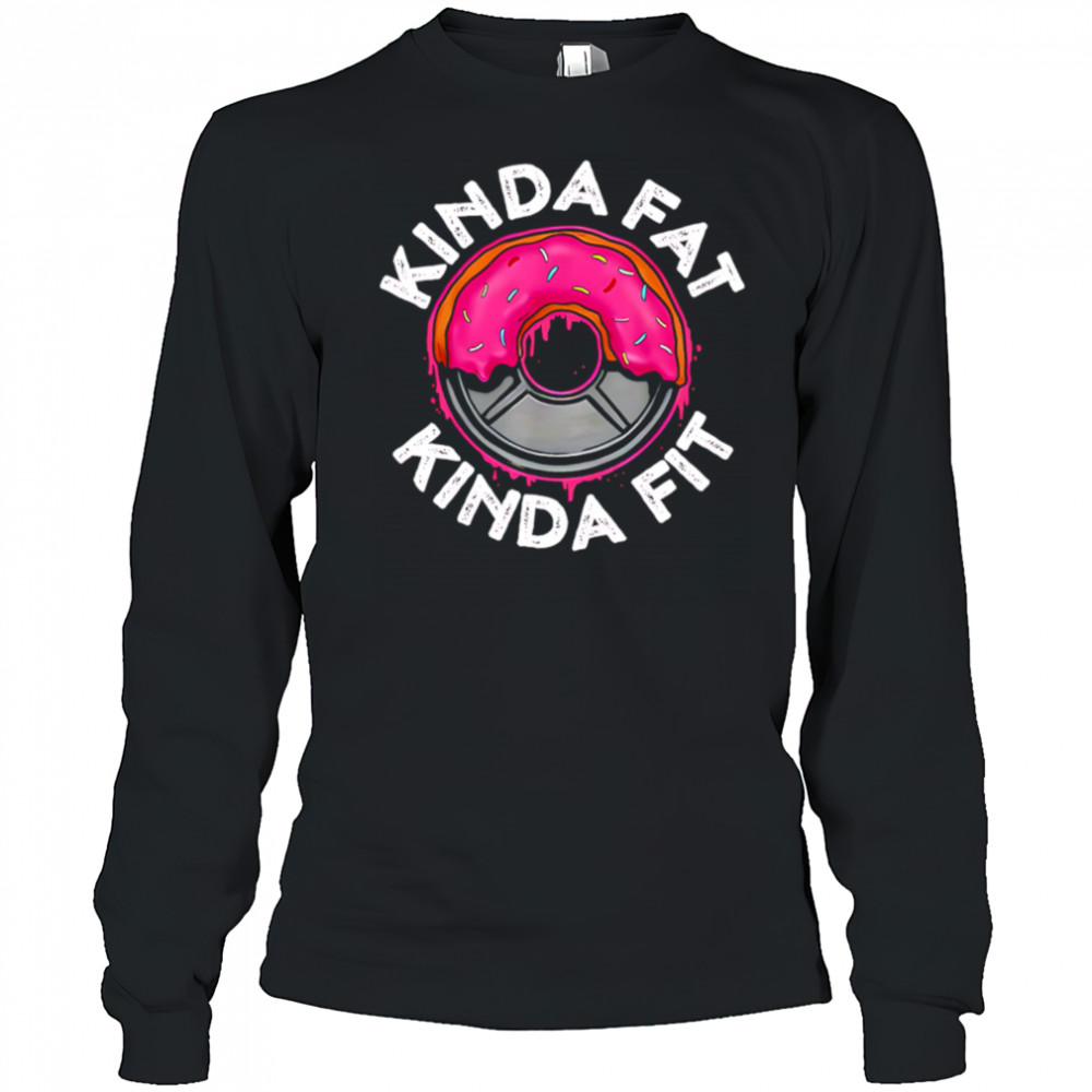 Gym workout kinda fat kinda fit funny shirt Long Sleeved