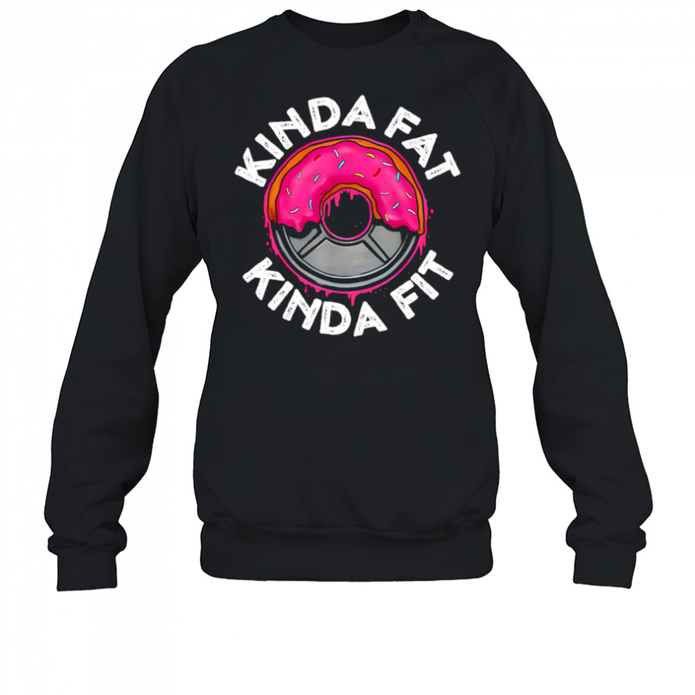 Gym workout kinda fat kinda fit funny shirt Sweatshirt