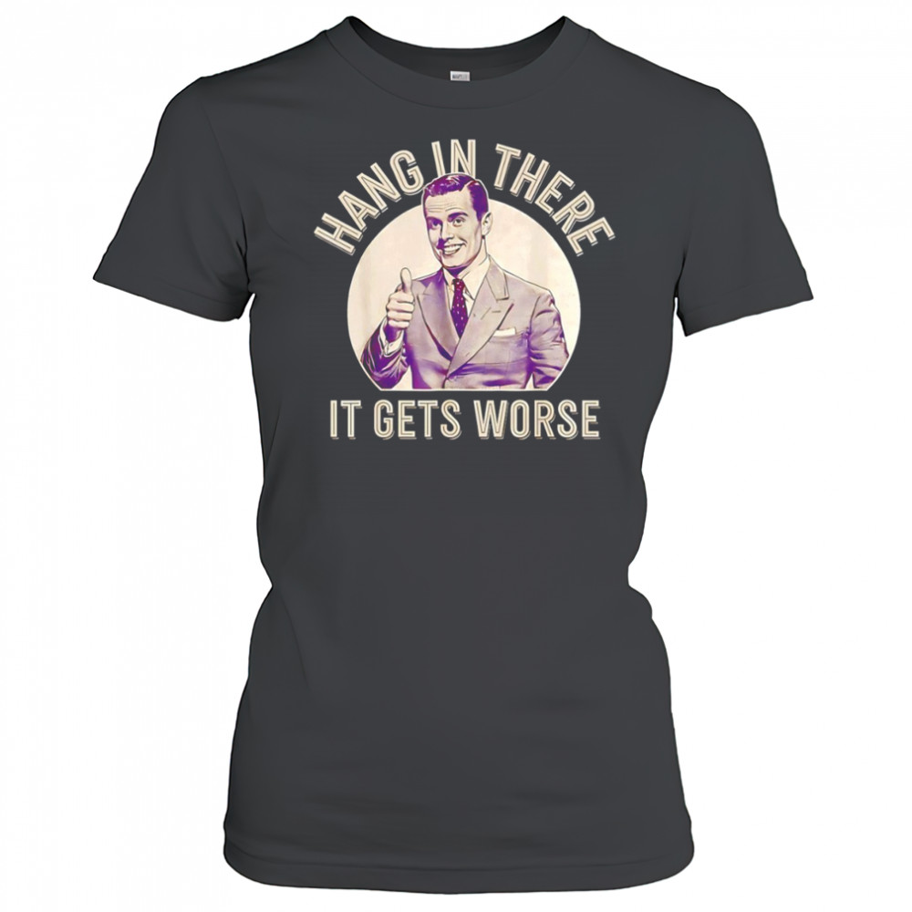 Hang in there it gets worse Sarcastic Humor shirt Women's T-shirt