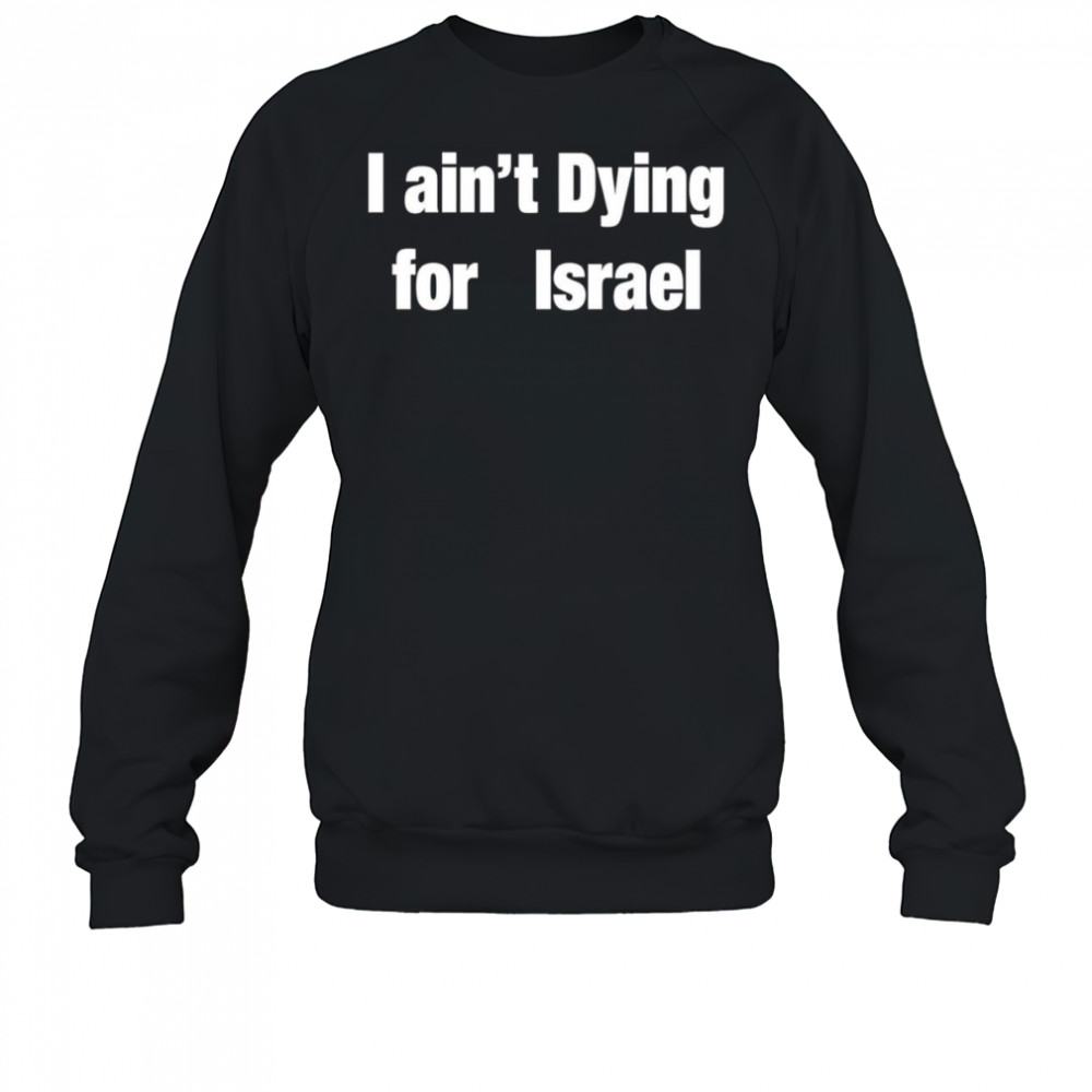 I Ain’t Dying For Israel shirt Sweatshirt