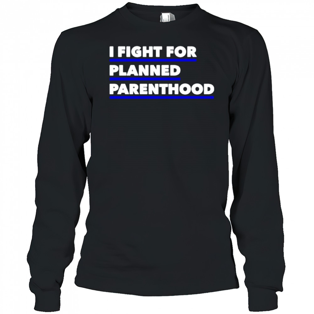 I fight for planned parenthood shirt Long Sleeved