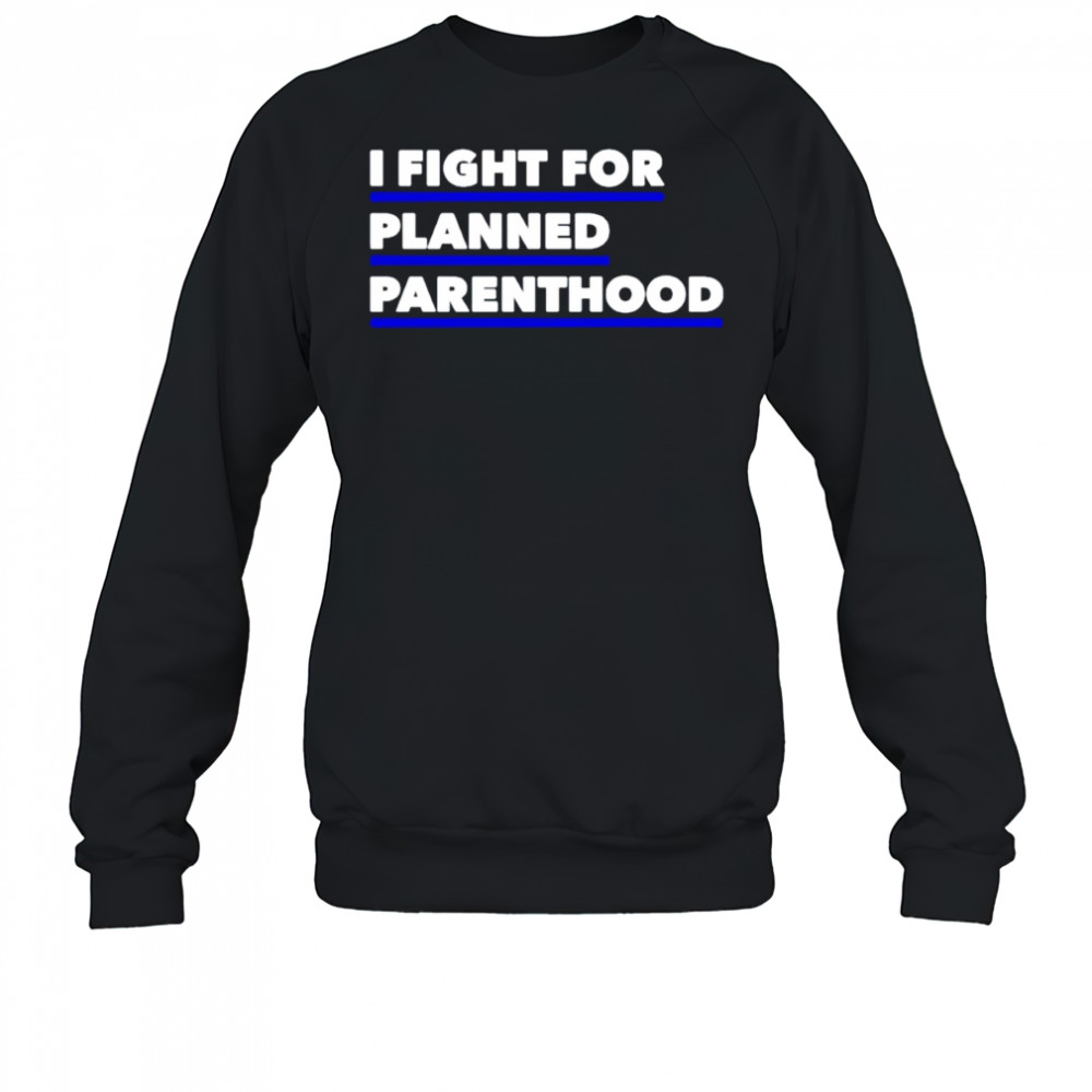 I fight for planned parenthood shirt Sweatshirt