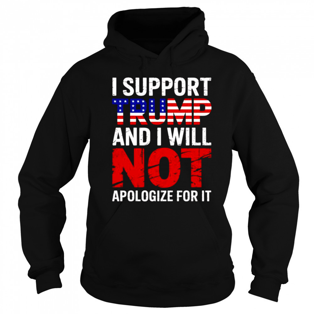 I support Trump and I will not apologize for it shirt Sweatshirt