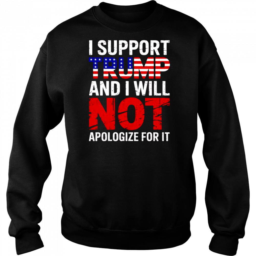 I support Trump and I will not apologize for it shirt Hoodie