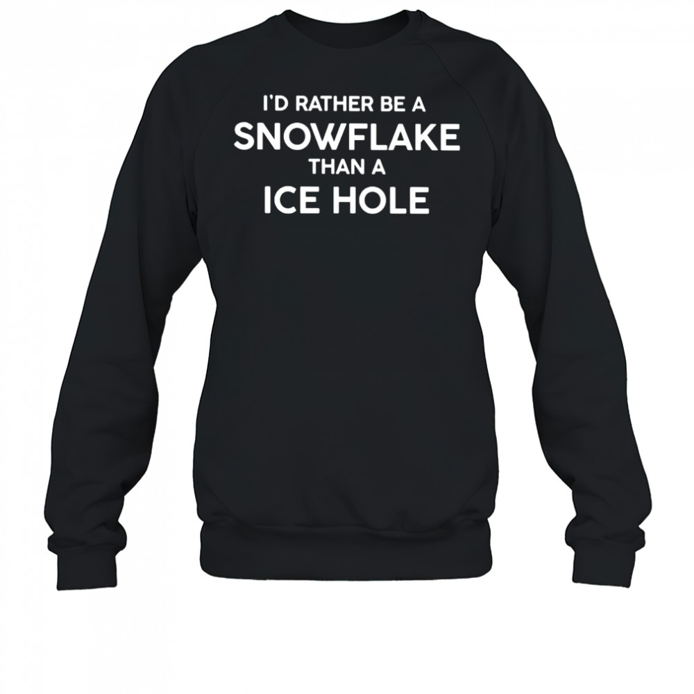 I’d rather be a snowflake than a ICE hole shirt Sweatshirt