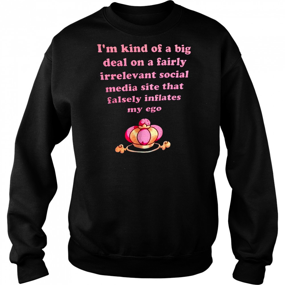 I’m kind of a big deal on a fairly irrelevant social media site that falsely inflates my ego shirt Hoodie
