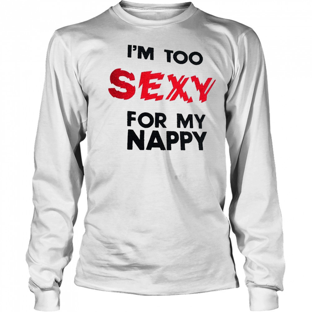 I’m too sexy for my nappy shirt Long Sleeved