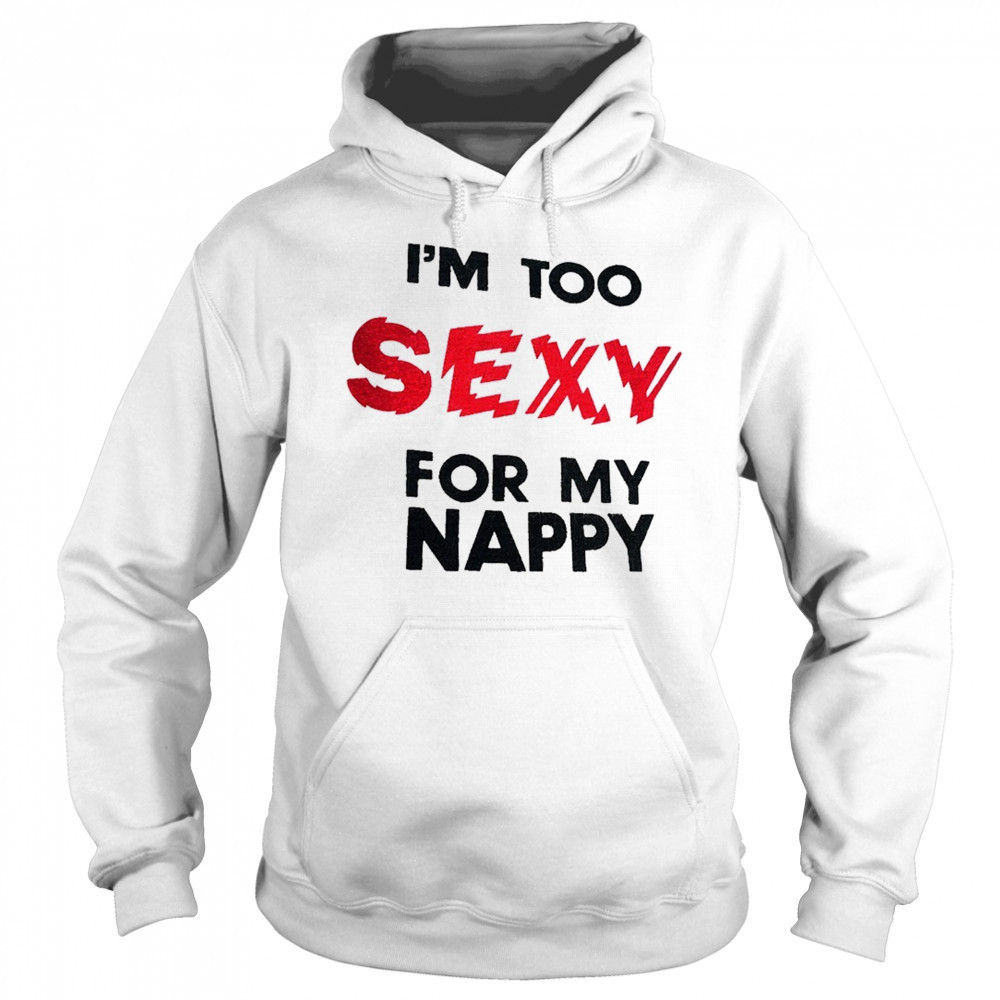 I’m too sexy for my nappy shirt Sweatshirt