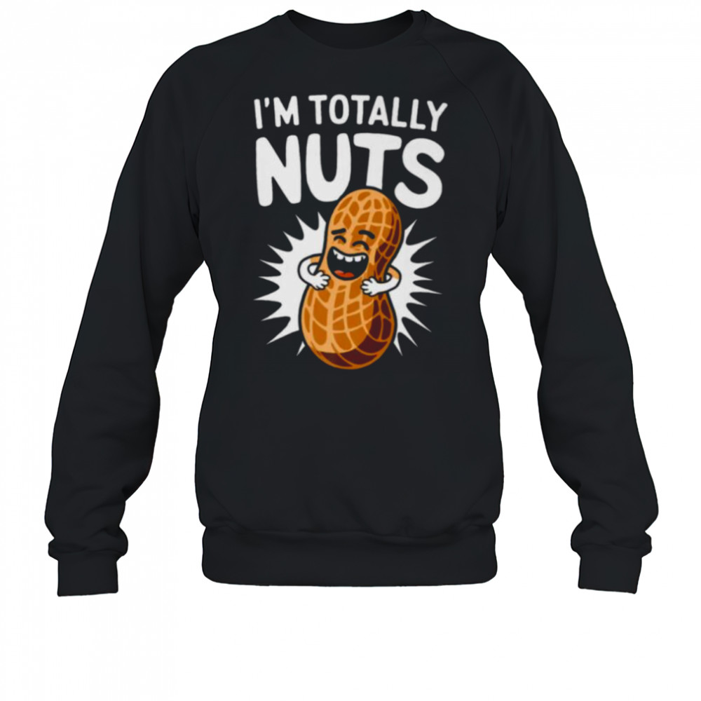 I’m Totally Nuts Funny Peanut Pun Peanuts Lover Shirt Sweatshirt