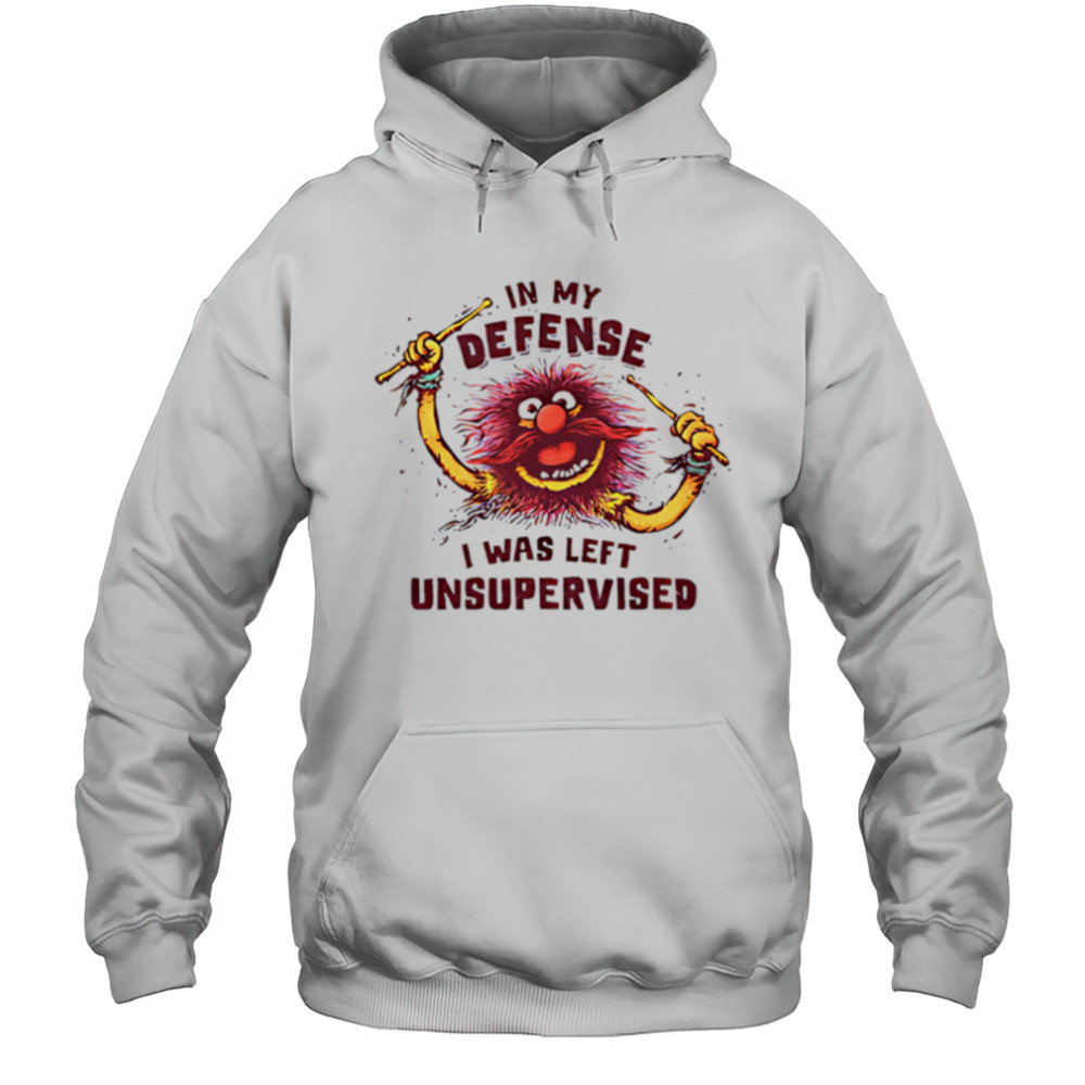 In My Defense I Was Left Unsupervised shirt Hoodie