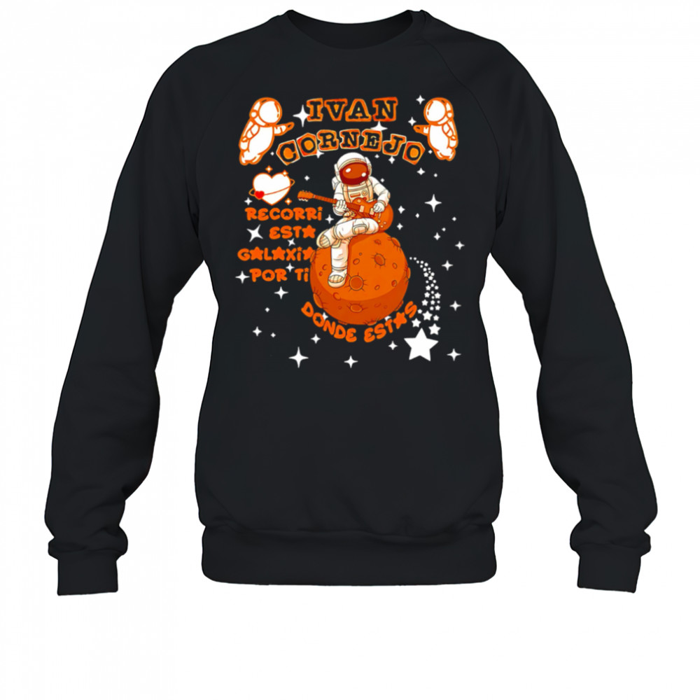 Ivan Cornejo Recorri esta galaxia por ti Donde estas Spaceman shirt Sweatshirt