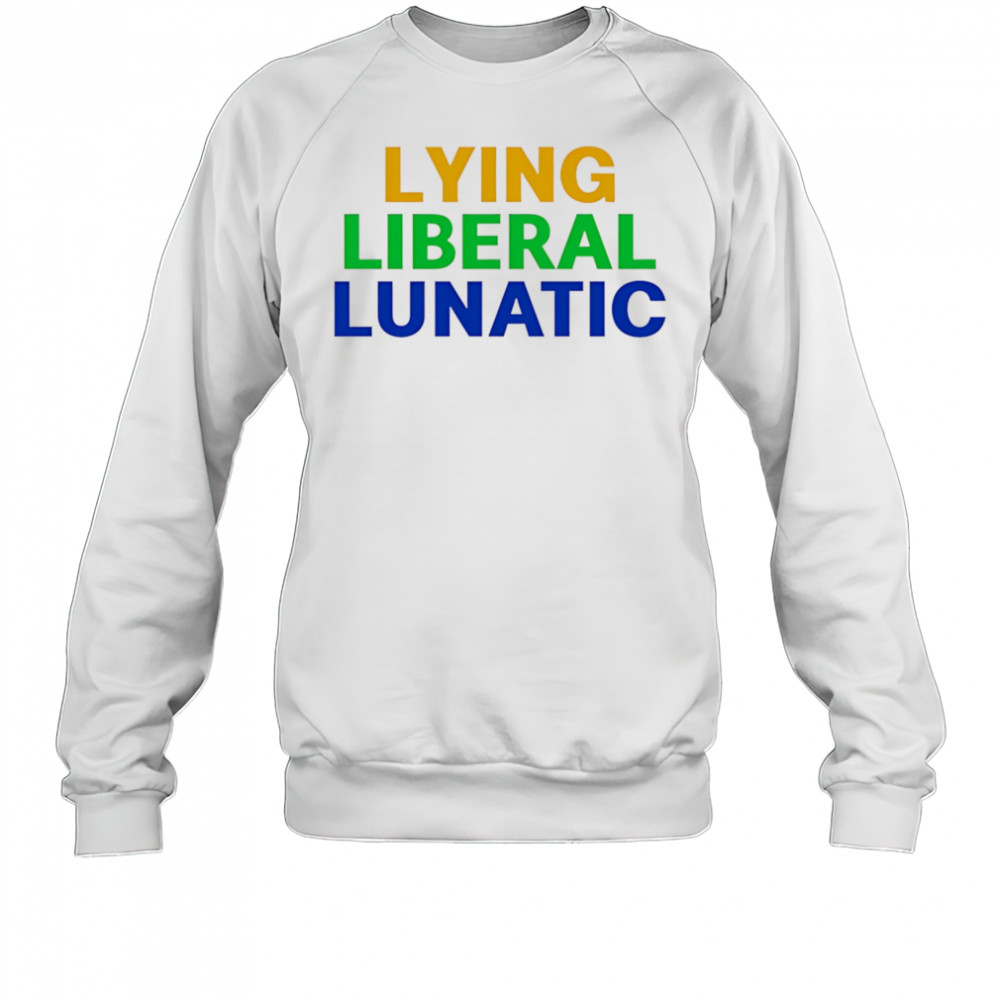 Lying Liberal Lunatic shirt Sweatshirt