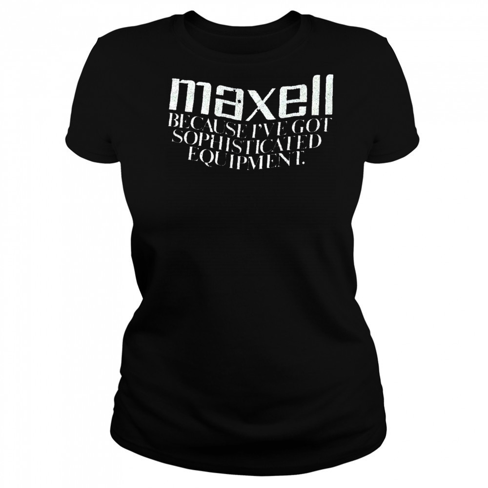 Maxell because I’ve got sophisticated equipment shirt Women's T-shirt