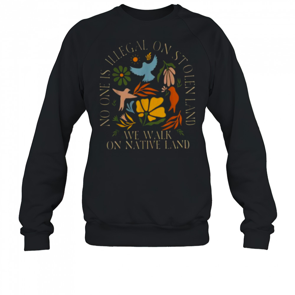 No One Is Illegal On Stolen Land Floral Activist Protest T Shirt Sweatshirt