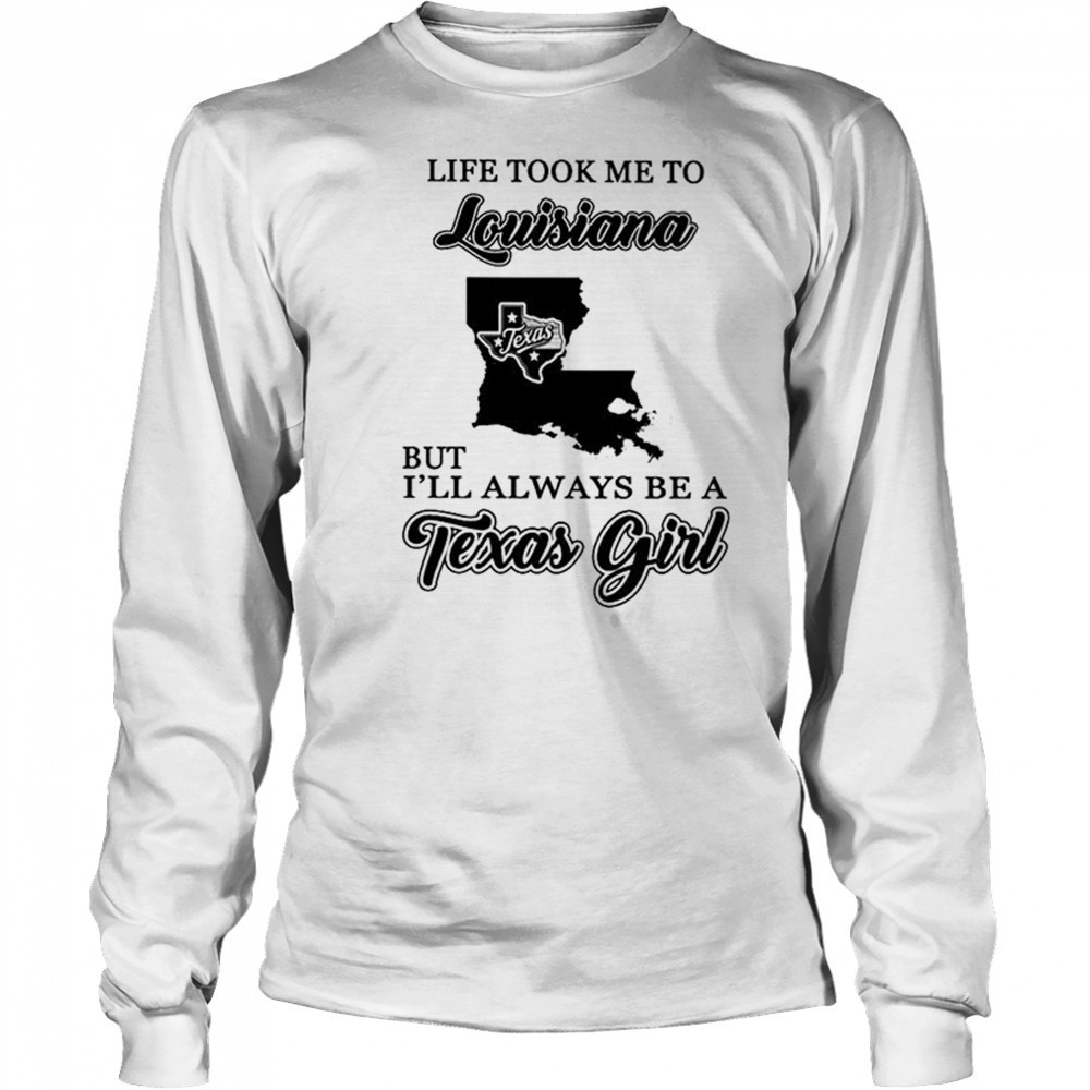 Official life took me to Louisiana but I’ll always be a Texas girl shirt Long Sleeved