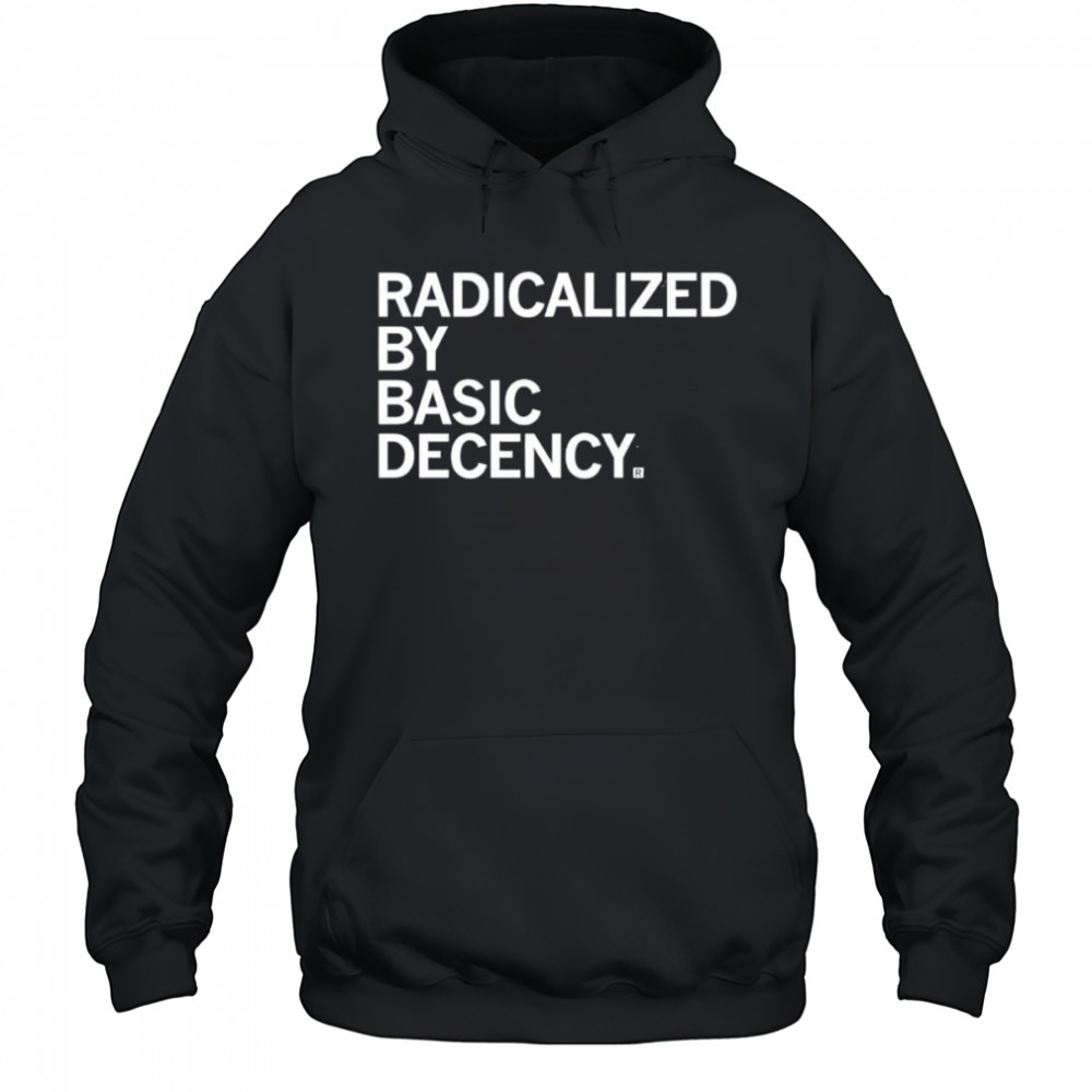 Radicalized by Human Decency shirt Hoodie