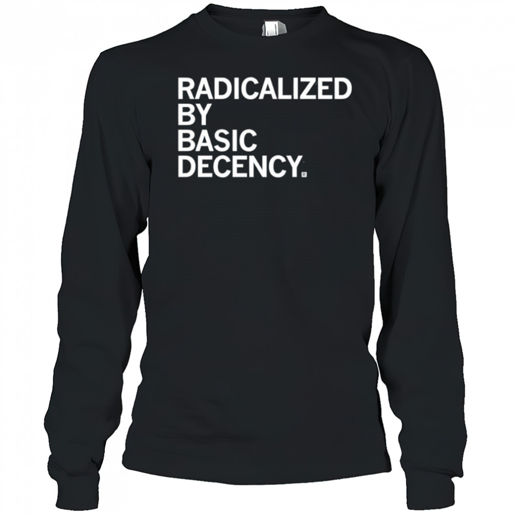 Radicalized by Human Decency shirt Long Sleeved