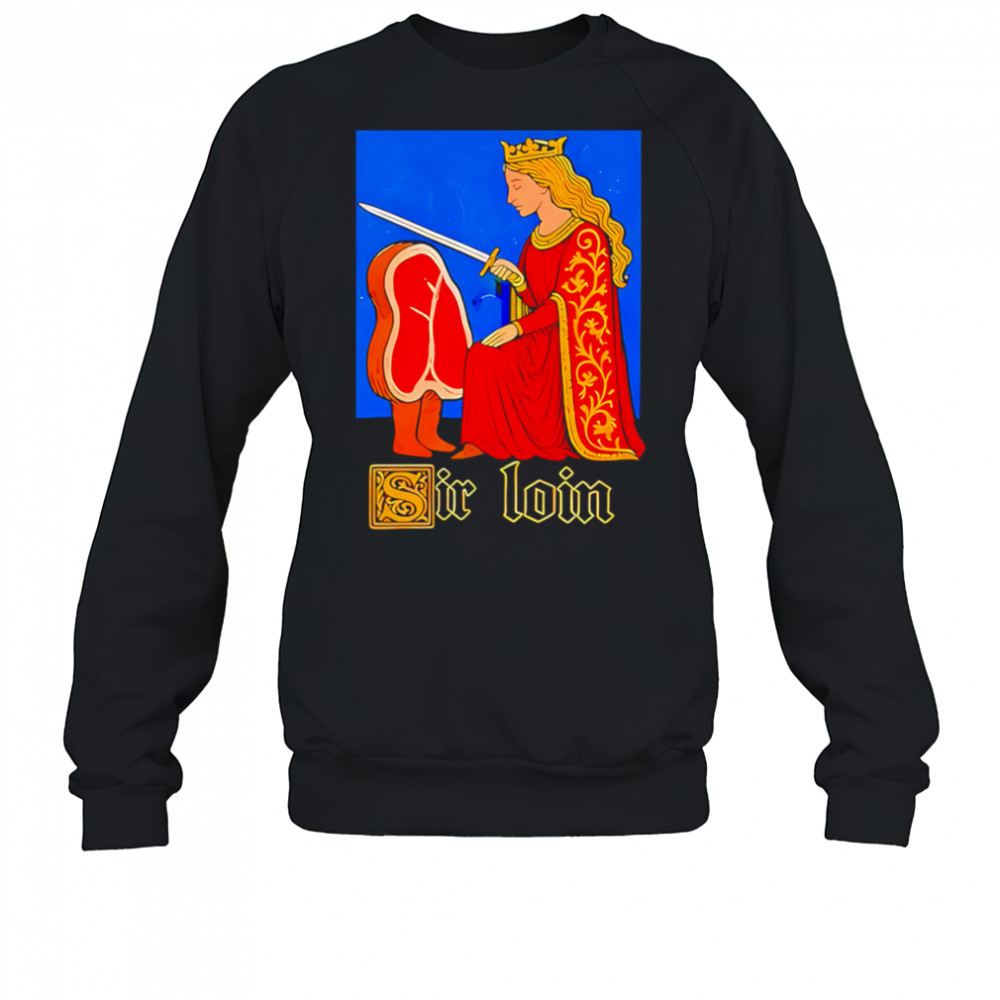 Sir loin shirt Sweatshirt
