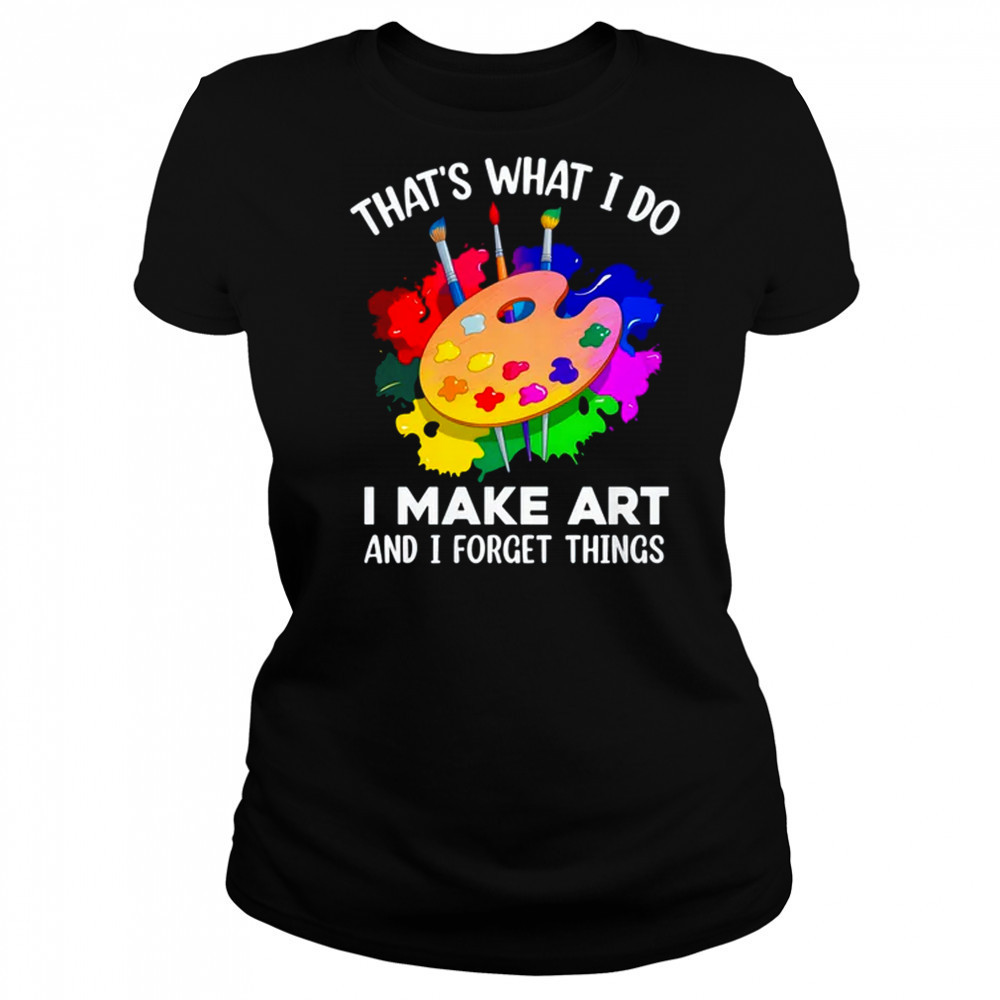 That's What I Do I Make Art And I Forget Things Art Painting shirt Women's T-shirt