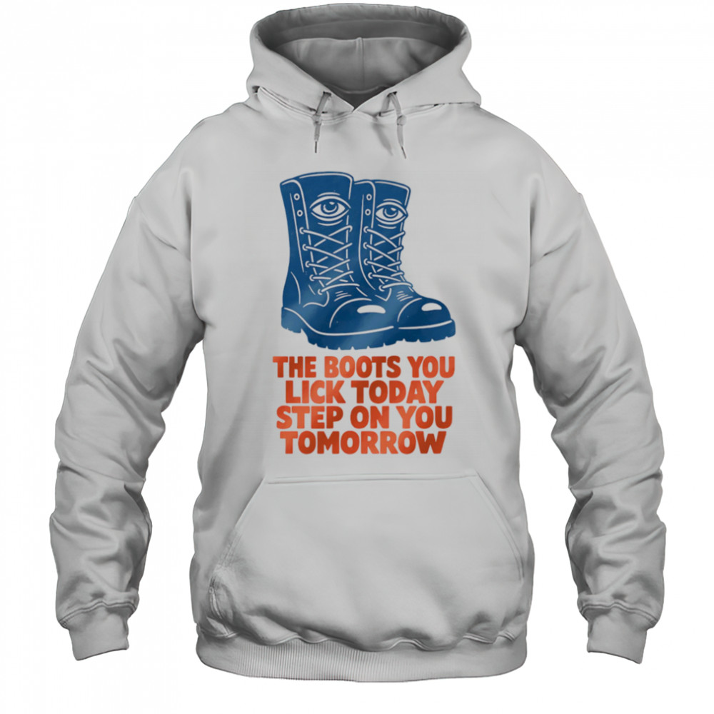 The boots you lick today step on you tomorrow shirt Hoodie