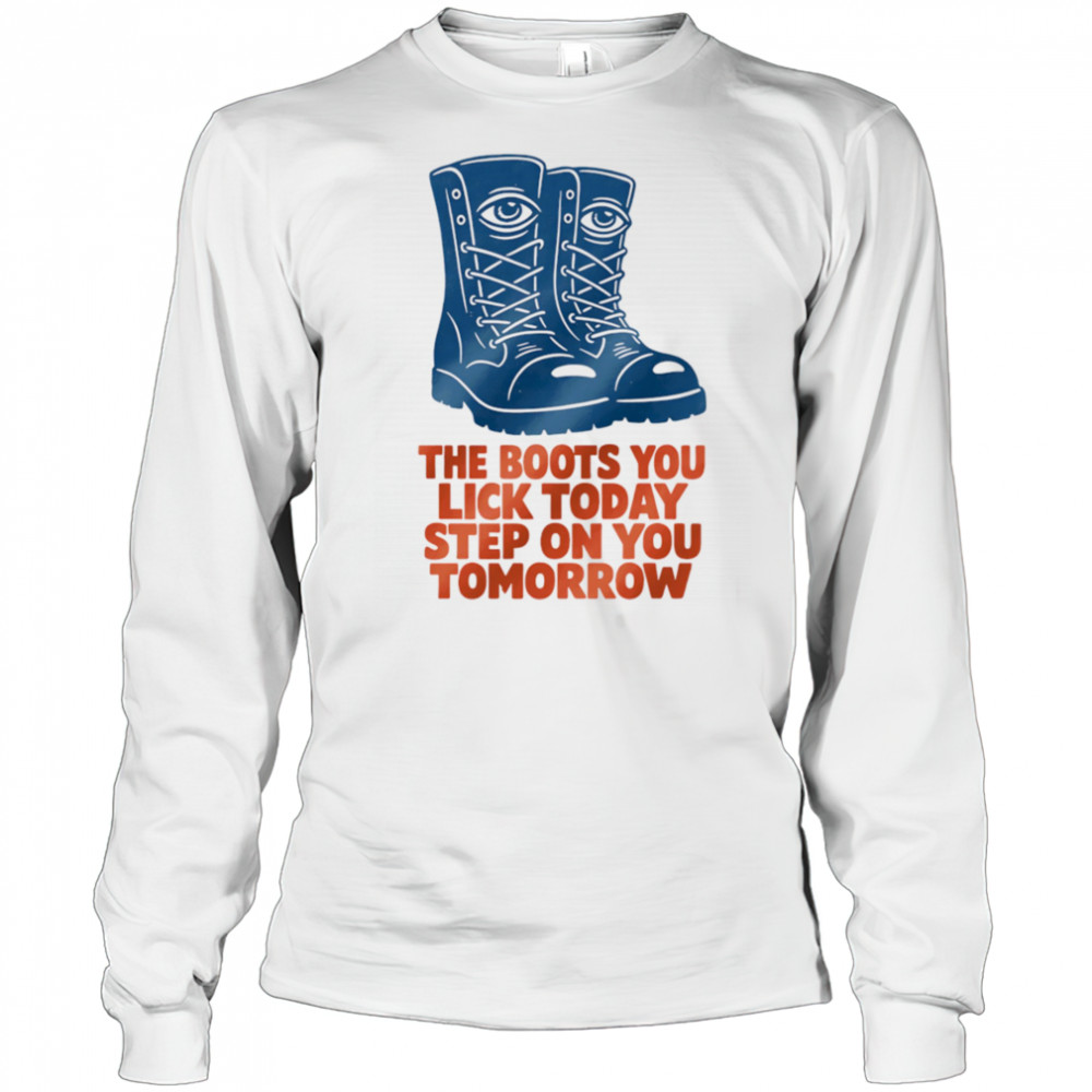 The boots you lick today step on you tomorrow shirt Long Sleeved