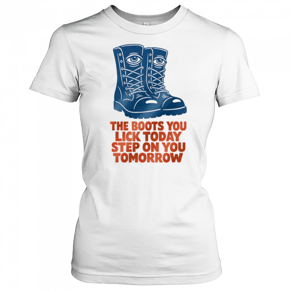 The boots you lick today step on you tomorrow shirt Women's T-shirt