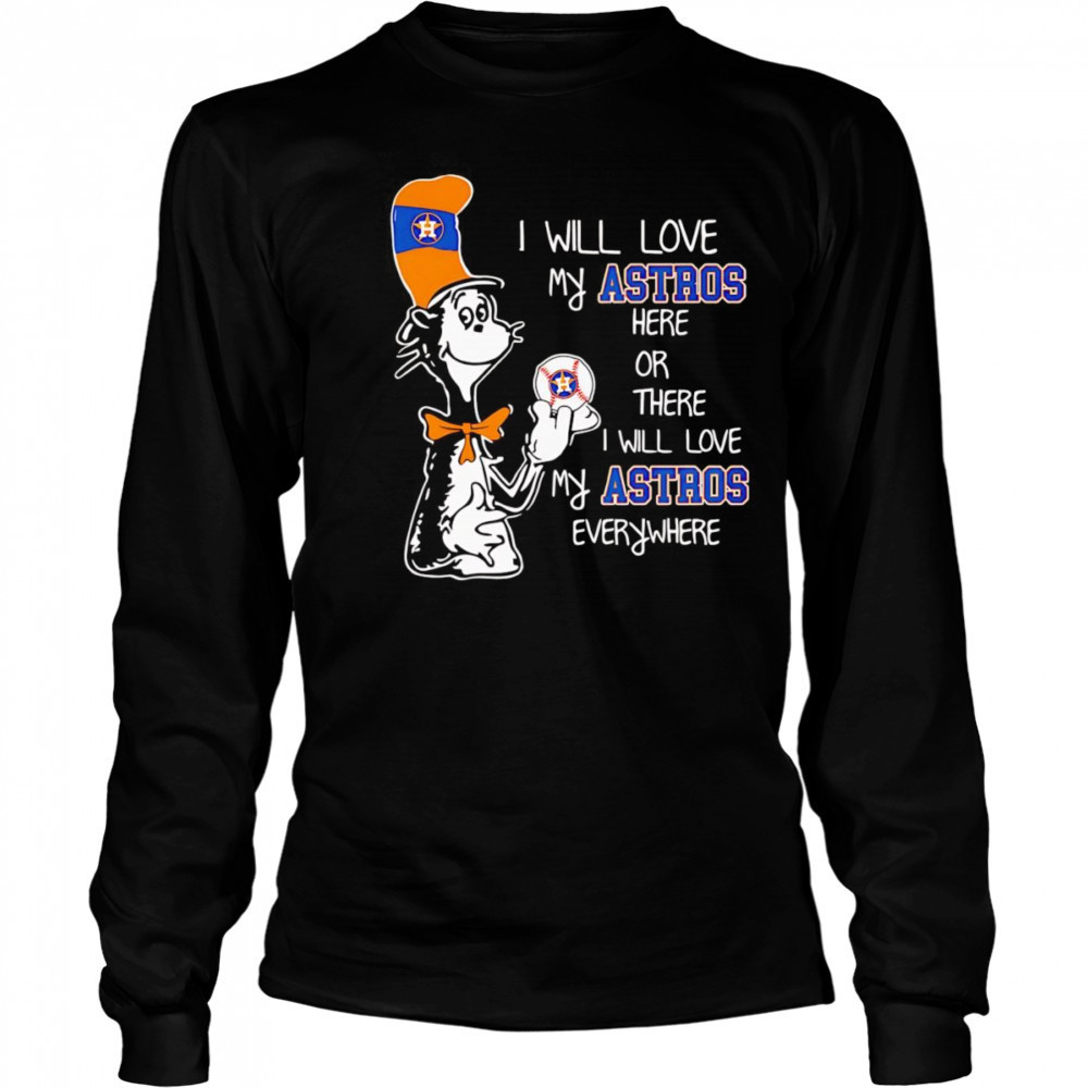 The Cat in the Hat I will love my Astros here or there I will love my Astros everywhere shirt Long Sleeved