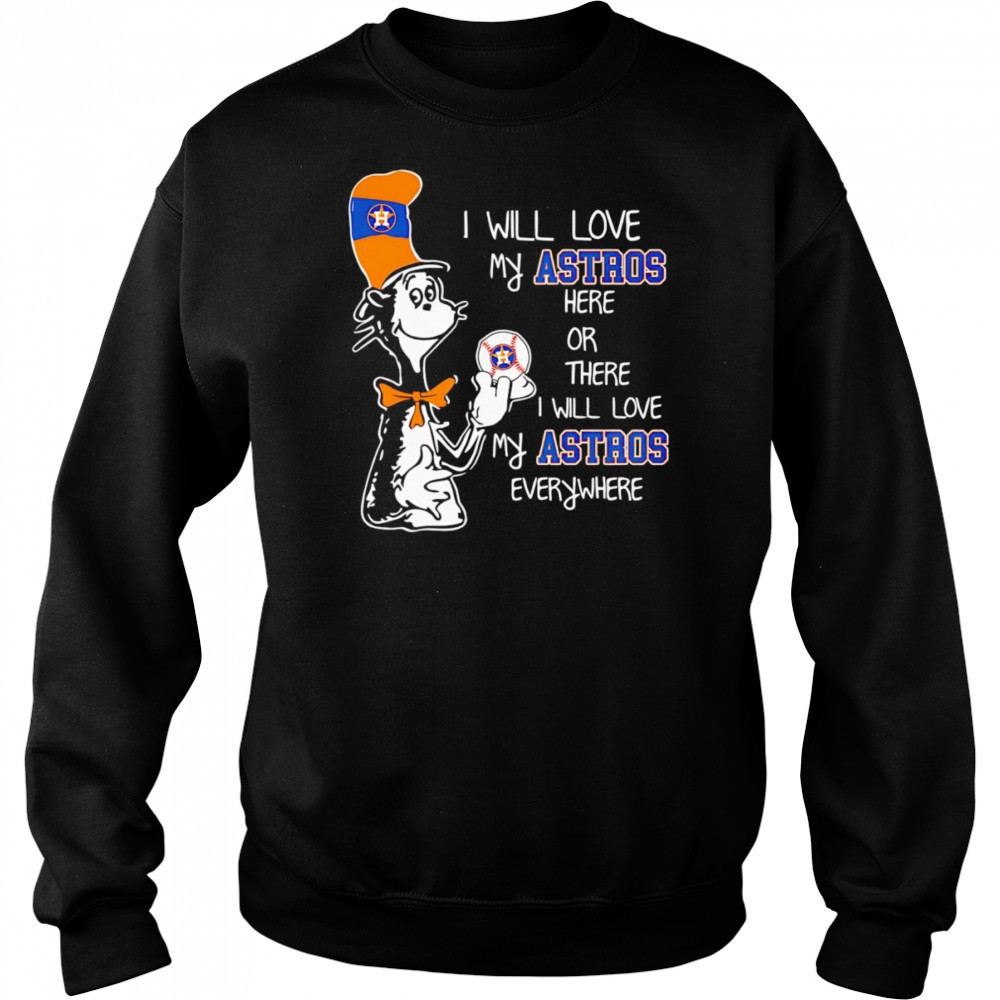 The Cat in the Hat I will love my Astros here or there I will love my Astros everywhere shirt Hoodie