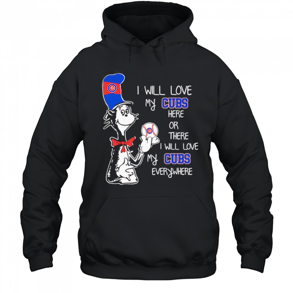 The Cat in the Hat I will love my Cubs here or there I will love my Cubs everywhere shirt Hoodie