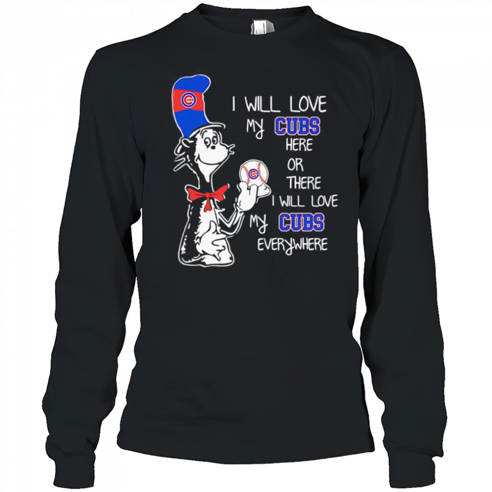 The Cat in the Hat I will love my Cubs here or there I will love my Cubs everywhere shirt Long Sleeved