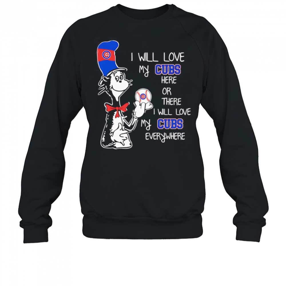 The Cat in the Hat I will love my Cubs here or there I will love my Cubs everywhere shirt Sweatshirt