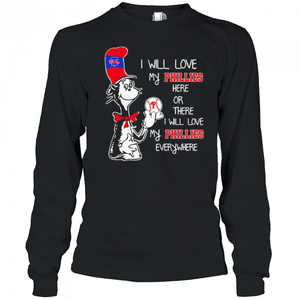 The Cat in the Hat I will love my Phillies here or there I will love my Phillies everywhere shirt Long Sleeved