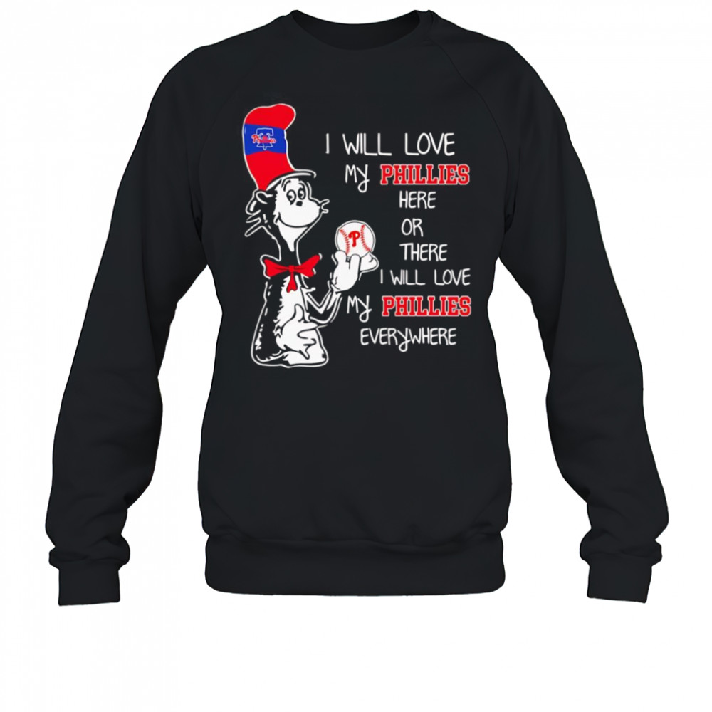 The Cat in the Hat I will love my Phillies here or there I will love my Phillies everywhere shirt Sweatshirt