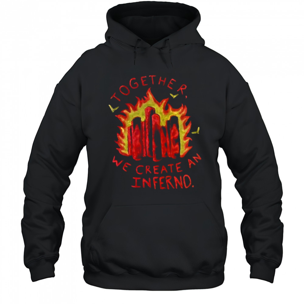 Together we create an inferno shirt Hoodie