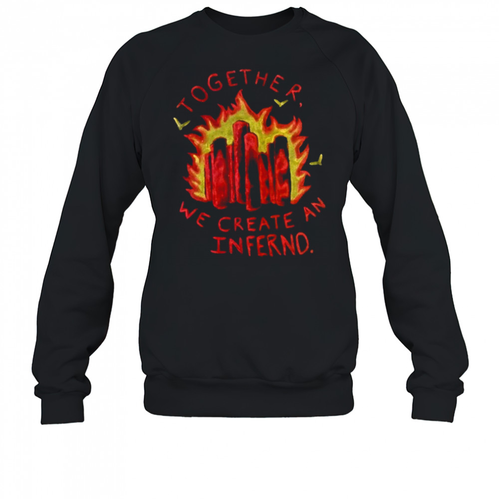 Together we create an inferno shirt Sweatshirt