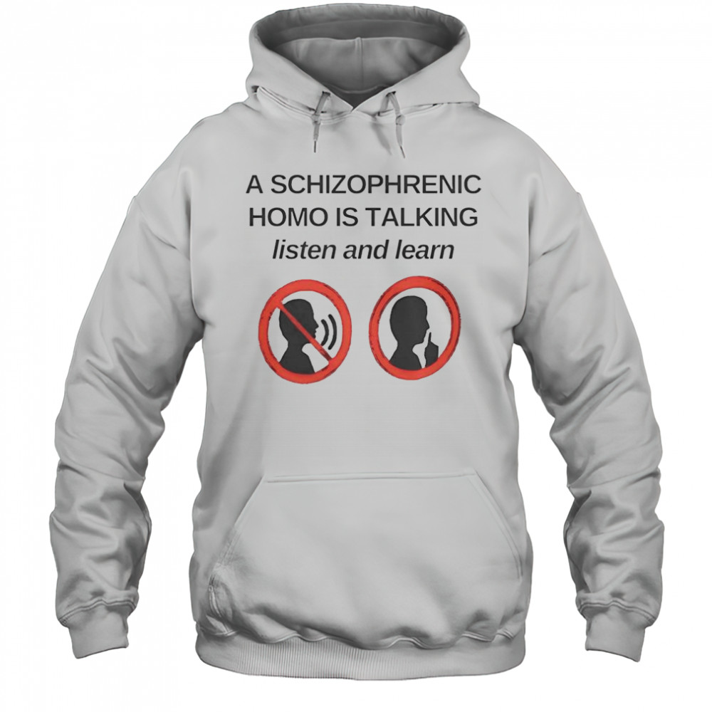 Top A Schizophrenic Homo Is Talking Listen And Learn T-Shirt Hoodie